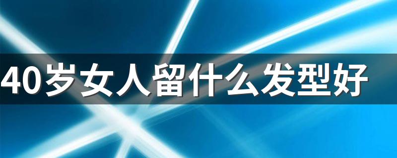 40岁女人留什么发型好 40岁女人适合发型简述