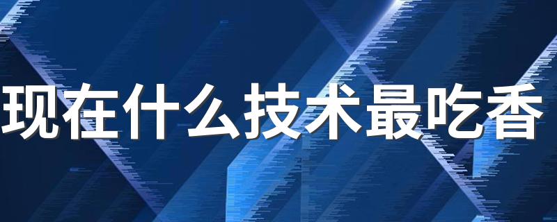 现在什么技术最吃香 2022最有前途的行业