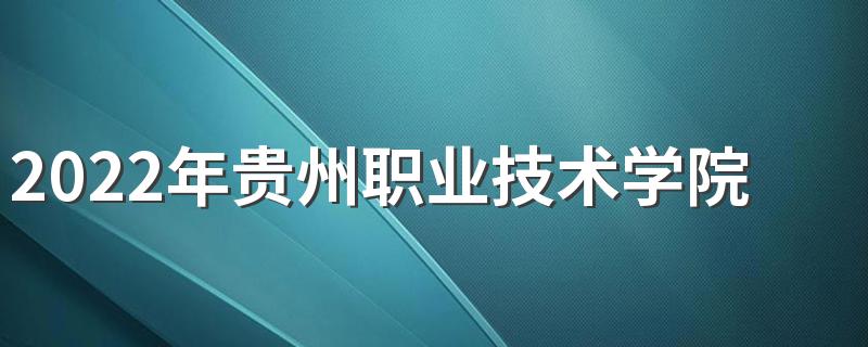 2022年贵州职业技术学院招生简章