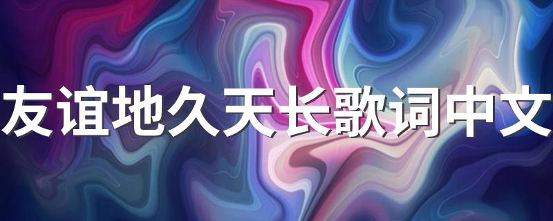 友谊地久天长歌词中文 以及相关的原唱和作词作曲者