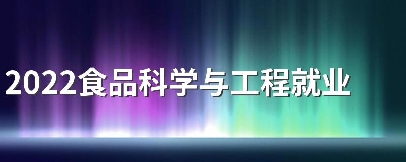 2022食品科学与工程就业前景好吗 好找工作吗