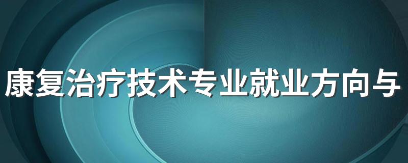 康复治疗技术专业就业方向与就业前景怎么样