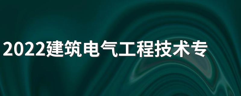 2022建筑电气工程技术专业就业方向 好不好就业