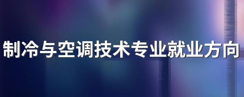 制冷与空调技术专业就业方向与就业前景怎么样