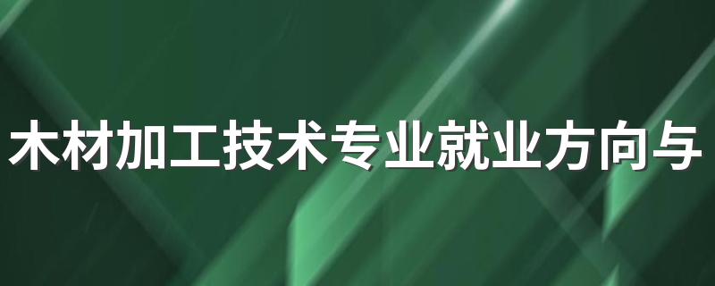 木材加工技术专业就业方向与就业前景怎么样