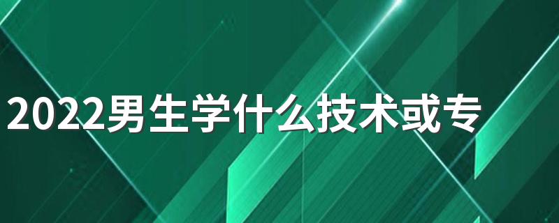 2022男生学什么技术或专业比较好