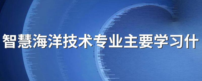 智慧海洋技术专业主要学习什么课程