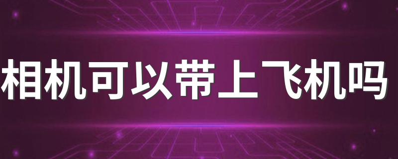 相机可以带上飞机吗 当然可以