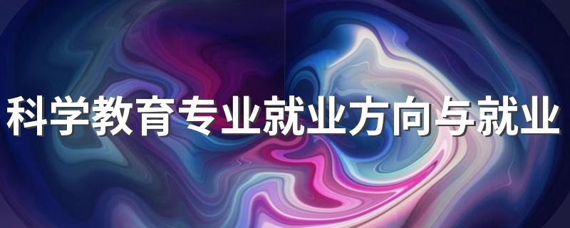 科学教育专业就业方向与就业前景怎么样