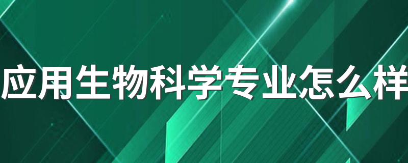 应用生物科学专业怎么样 就业方向有哪些