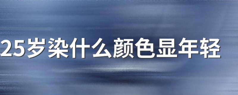 25岁染什么颜色显年轻 试试这几个清新发色