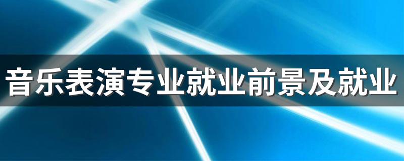 音乐表演专业就业前景及就业方向好不好 薪资待遇怎么样