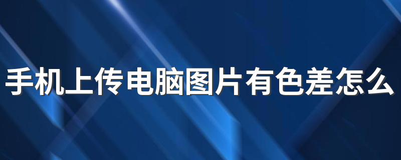 手机上传电脑图片有色差怎么办 不同系统的调节色差方法