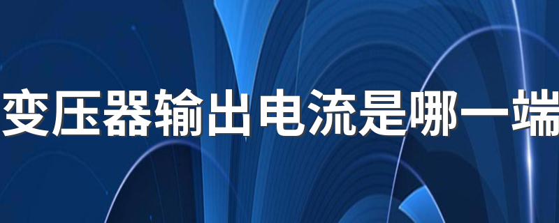 变压器输出电流是哪一端 怎么判断