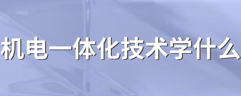 机电一体化技术学什么 毕业后能干什么