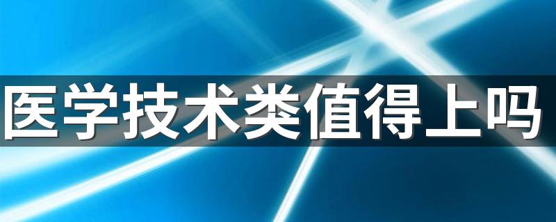 医学技术类值得上吗 什么专业最吃香