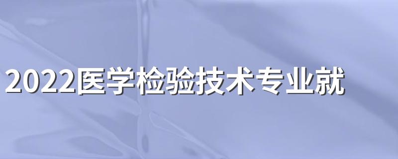 2022医学检验技术专业就业方向及就业前景分析