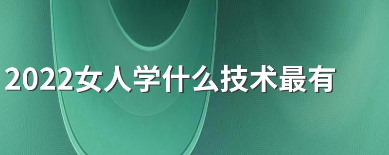 2022女人学什么技术最有前景 吃香的专业