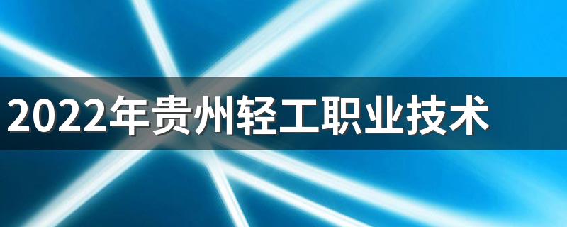 2022年贵州轻工职业技术学院招生简章