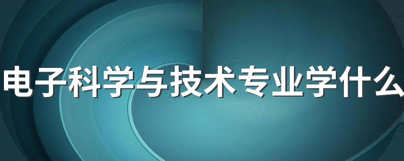 电子科学与技术专业学什么 就业方向有哪些