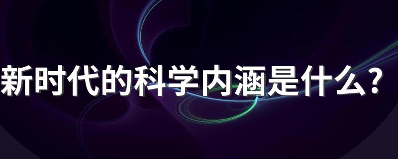 新时代的科学内涵是什么?