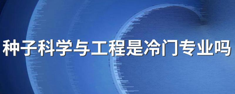 种子科学与工程是冷门专业吗 发展前景如何