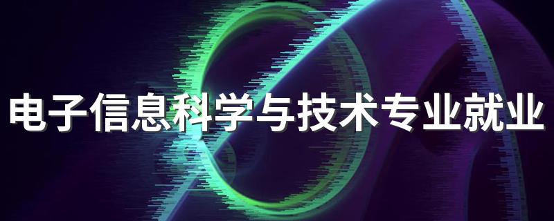 电子信息科学与技术专业就业方向与就业前景怎么样