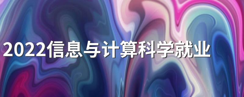 2022信息与计算科学就业岗位有哪些 好就业吗