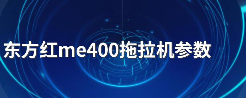 东方红me400拖拉机参数 快来看看