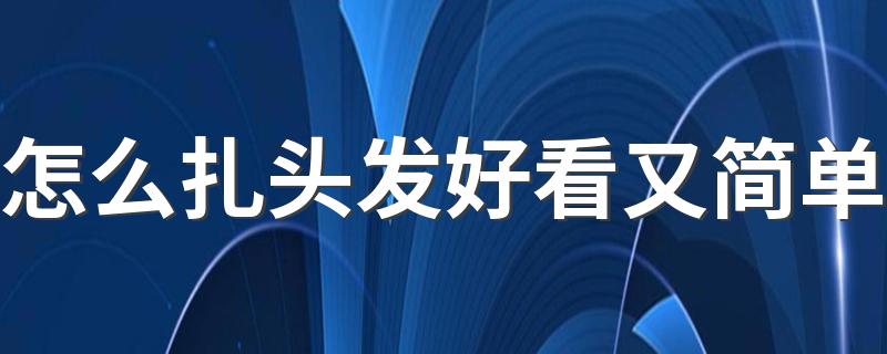 怎么扎头发好看又简单 扎头发好看又简单的方法简述