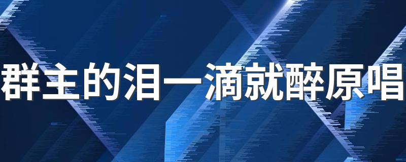 群主的泪一滴就醉原唱 管理的心呀都快要操碎