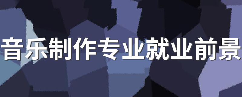 音乐制作专业就业前景 好就业吗