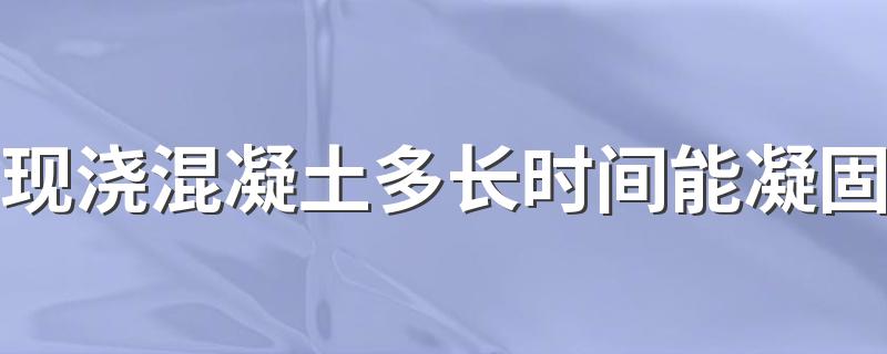 现浇混凝土多长时间能凝固 你知道吗