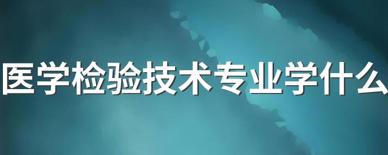 医学检验技术专业学什么 就业方向有哪些