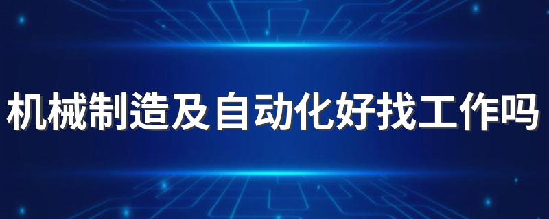 机械制造及自动化好找工作吗 发展前景好吗