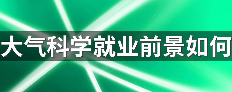 大气科学就业前景如何 毕业能做什么工作