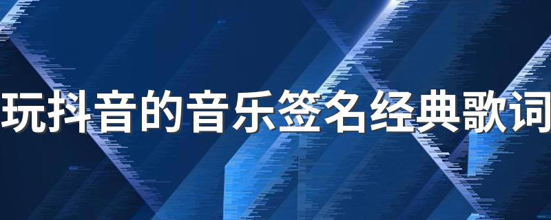 玩抖音的音乐签名经典歌词 我要从南走到北我还要从白走到黑