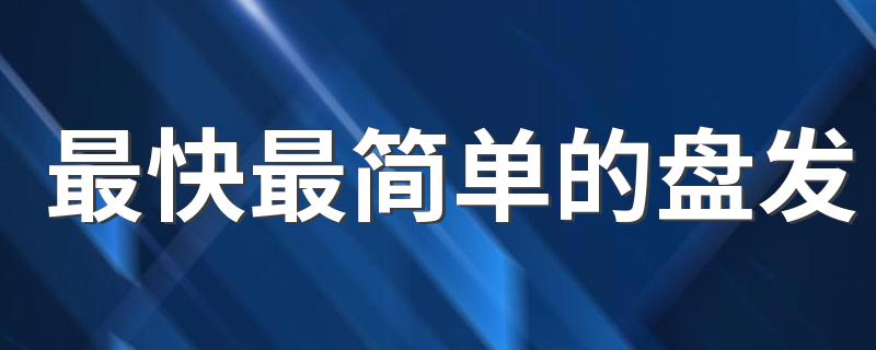 最快最简单的盘发 最快最简单的盘发简述