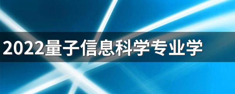 2022量子信息科学专业学什么 主要课程有哪些