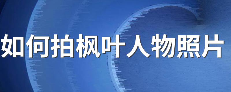 如何拍枫叶人物照片 实用摄影技巧