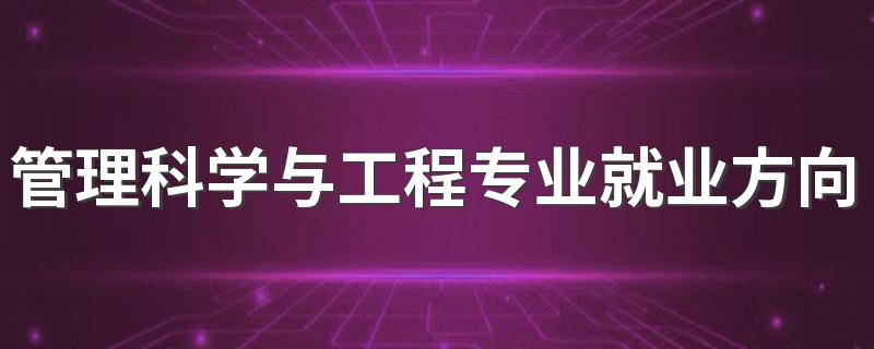 管理科学与工程专业就业方向与就业前景怎么样