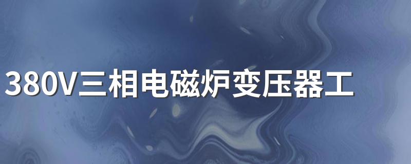 380V三相电磁炉变压器工作原理 其实很简单