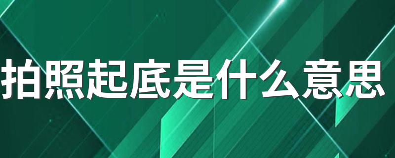 拍照起底是什么意思 起底的意思