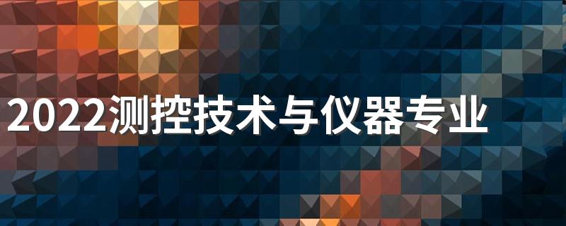 2022测控技术与仪器专业就业方向与就业前景