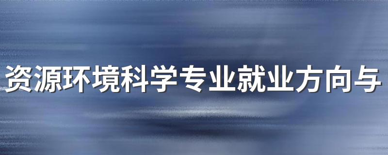 资源环境科学专业就业方向与就业前景怎么样