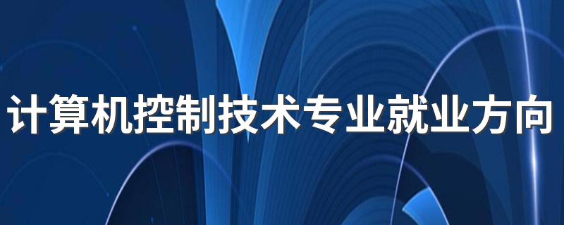 计算机控制技术专业就业方向与就业前景怎么样