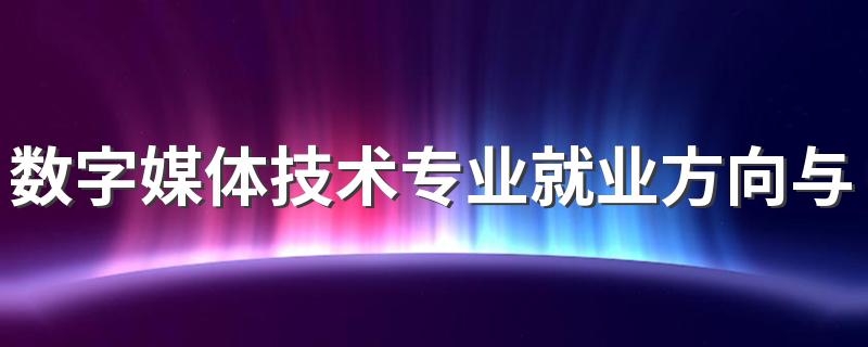 数字媒体技术专业就业方向与就业前景怎么样