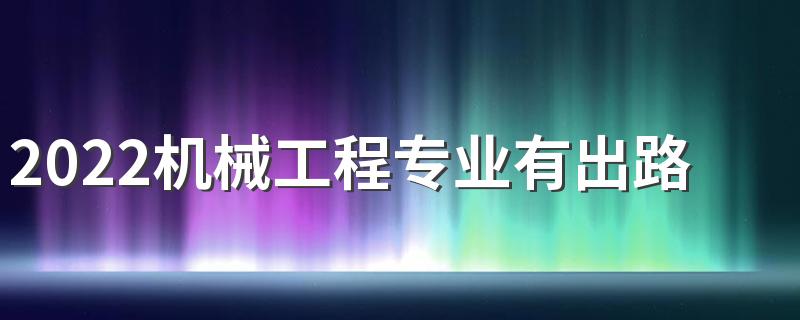 2022机械工程专业有出路吗 前景怎么样