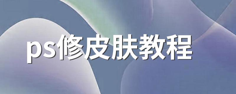 ps修皮肤教程 ps秀皮肤教程详解