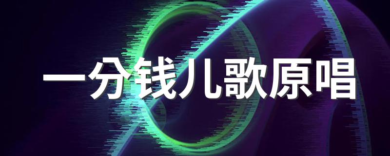 一分钱儿歌原唱 大家可以了解一下